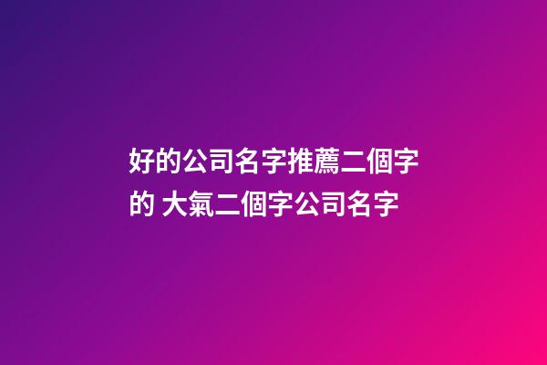 好的公司名字推薦二個字的 大氣二個字公司名字-第1張-公司起名-玄機派